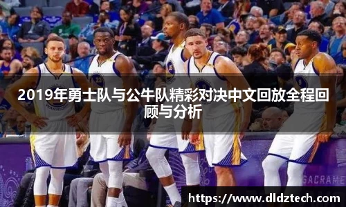 2019年勇士队与公牛队精彩对决中文回放全程回顾与分析