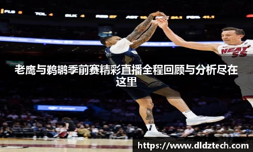 老鹰与鹈鹕季前赛精彩直播全程回顾与分析尽在这里