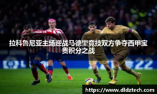 拉科鲁尼亚主场迎战马德里竞技双方争夺西甲宝贵积分之战