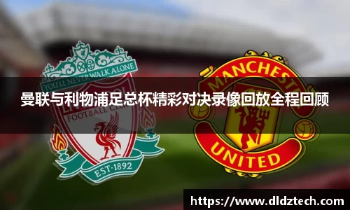 曼联与利物浦足总杯精彩对决录像回放全程回顾