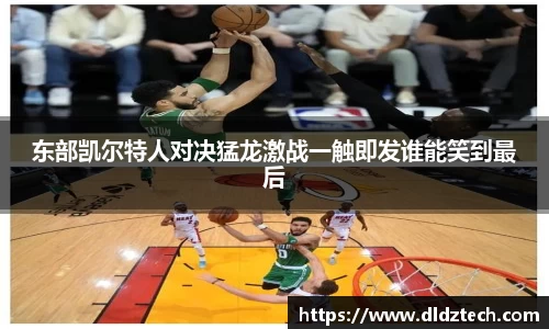东部凯尔特人对决猛龙激战一触即发谁能笑到最后